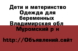 Дети и материнство Одежда для беременных. Владимирская обл.,Муромский р-н